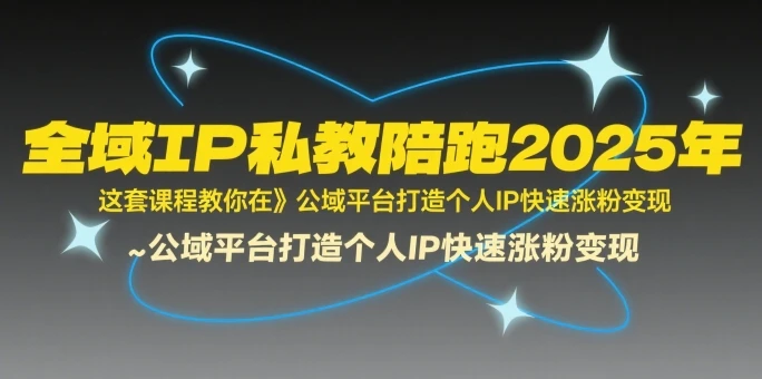 【精】全域IP私教陪跑2025年，这套课程教你在​公域平台打造个人IP快速涨粉变现-项目资料商城