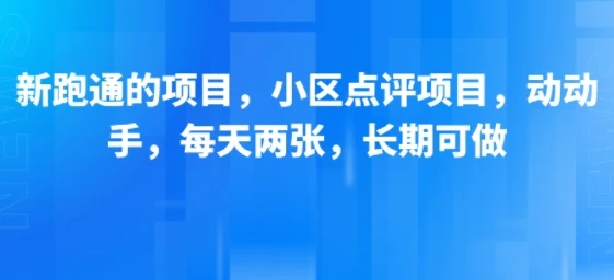 新跑通的项目，小区点评项目，动动手，每天两张，长期可做-项目资料商城