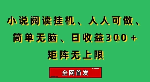 小说挂G阅读，人人可做，简单无脑，一天收益3张+矩阵无限上，全网首发【揭秘】-项目资料商城