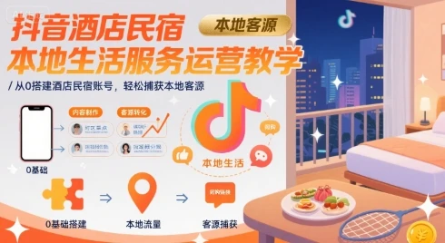 【精】抖音酒店民宿本地生活服务运营教学，从0搭建酒店民宿账号，轻松捕获本地客源-项目资料商城