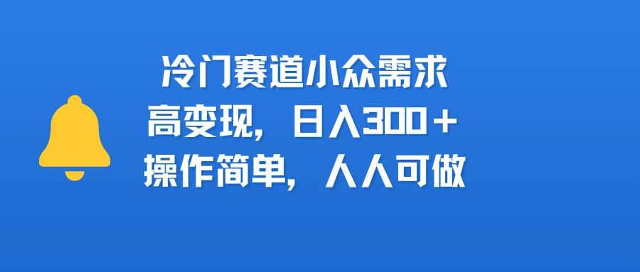 冷门赛道小众需求，高变现，日入300＋，操作简单，人人可做-项目资料商城