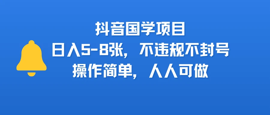 抖音国学项目，日入5-8张，不违规不封号，操作简单，人人可做-项目资料商城