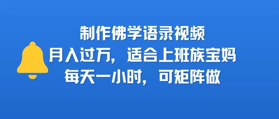 制作佛学语录视频，月入过万，适合上班族，宝妈，每天一小时，可矩阵做-项目资料商城