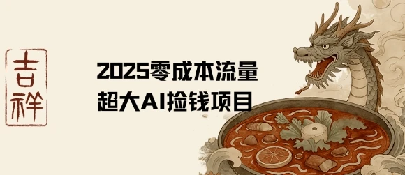 2025零成本AI捡钱，创意热门，流量超大项目-项目资料商城