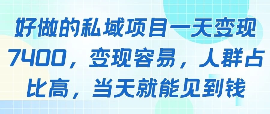 好做的私域项目一天变现7400，变现容易，人群占比高，当天就能见到钱-项目资料商城