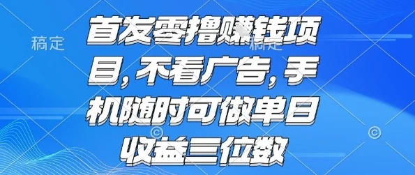 首发零撸挣钱项目 不看广告 手机随时可做 单日收益三位数【揭秘】-项目资料商城