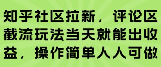 知乎社区拉新，评论区截流玩法当天就能出收益，操作简单人人可做-项目资料商城