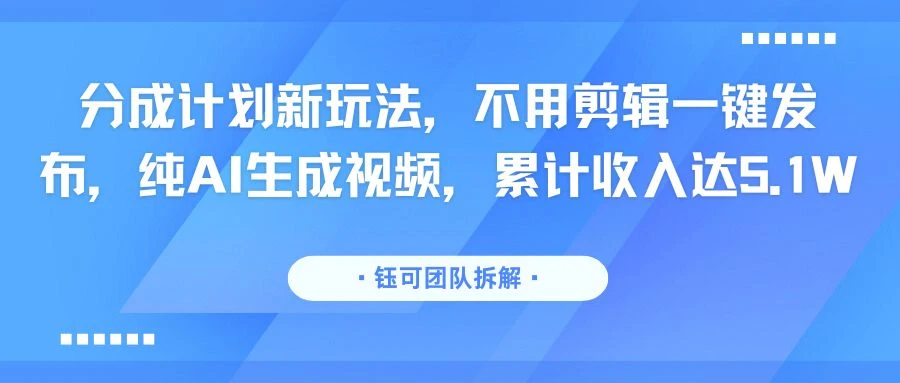 分成计划新玩法，不用剪辑一键发布，纯AI生成视频，累计收入达5.1W-项目资料商城