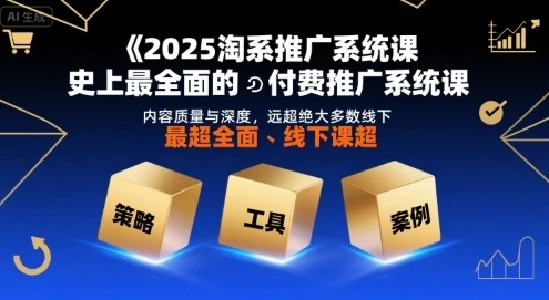 【精】2025淘系推广系统课，史上最全面的付费推广系统课，内容质量与深度，远超绝大多数线下课-项目资料商城