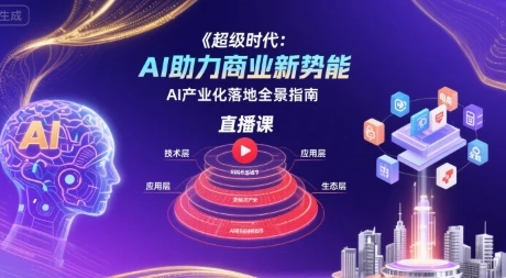 【精】超级时代：AI助力商业新势能直播课，AI产业化落地全景指南-项目资料商城