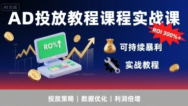 【精】AD投放教程课程实战课，实现广告ROI300%+可持续暴利-项目资料商城