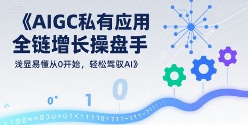 【精】AIGC私有化应用全链增长操盘手，浅显易懂从0开始，轻松驾驭AI-项目资料商城