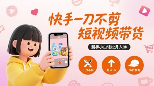 快手一刀不剪短视频带货，新手小白轻松月入8k-项目资料商城