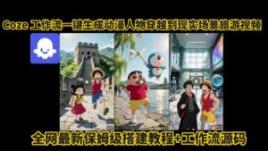 coze工作流一键生成动漫人物穿越到现实场景旅游视频,全网最新保姆级搭建教程+工作流源码-项目资料商城