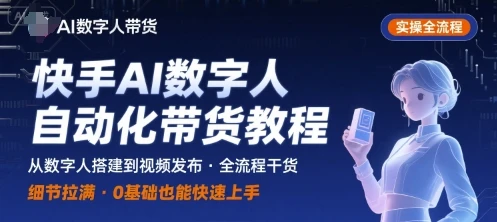 【精】快手AI数字人自动化视频带货实操全流程，干货满满，细节拉满-项目资料商城