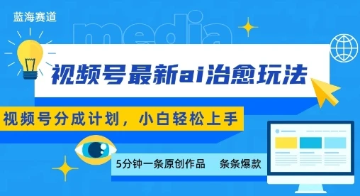 视频号分成最新ai治愈玩法，5分钟一条爆款，日入多张，小白也能轻松上手-项目资料商城