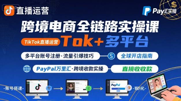 跨境电商线上课，TikTok 直播运营 + 多平台账号注册 + PayPal 万里汇实操教程-项目资料商城