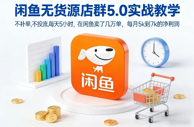 【精】闲鱼无货源店群5.0实战教学，不补单，不投流，每天5小时，在闲鱼卖了几万单，每月5k到7k的净利润-项目资料商城