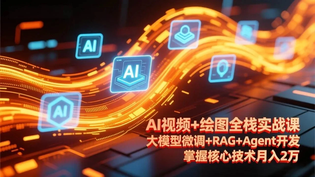 【精】AI视频+绘图全栈实战课-更新，大模型微调+RAG+Agent开发，掌握核心技术月入2万-项目资料商城