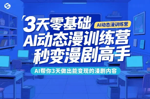 【精】3天零基础AI动态漫训练营 秒变漫剧高手 AI帮你3天做出能变现的漫剧内容-项目资料商城