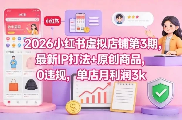 2026小红书虚拟店铺第3期，最新IP打法+原创商品，0违规，单店月利润3k+-项目资料商城