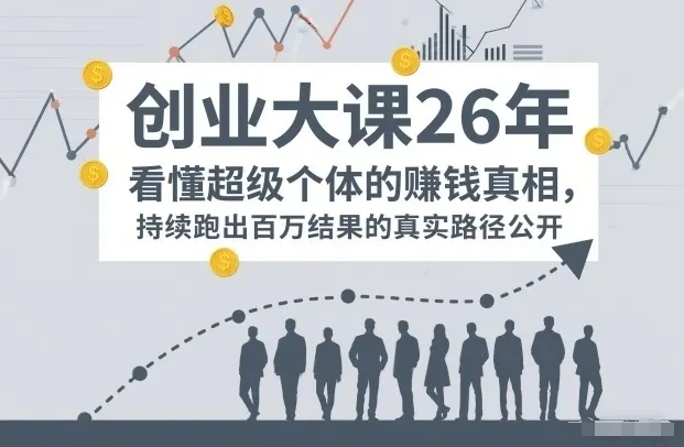 【精】百万IP成交创业大课26年，看懂超级个体的賺钱真相，持续跑出百万结果的真实路径公开-项目资料商城