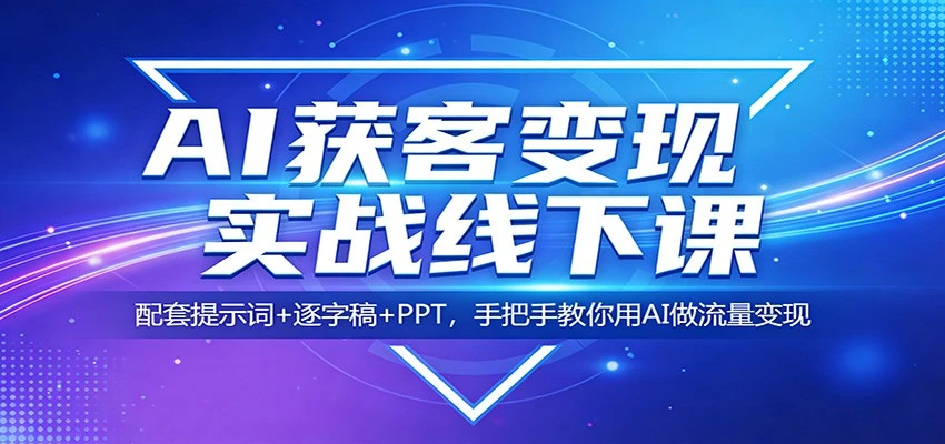 【精】AI获客变现实战线下课：配套提示词+逐字稿+PPT，手把手教你用AI做流量变现-项目资料商城