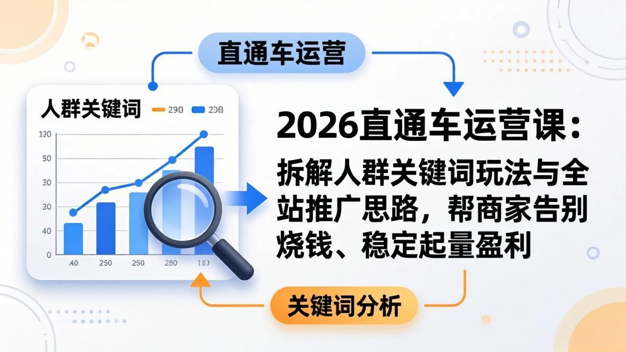 【精】2026直通车运营课：拆解人群关键词玩法与全站推广思路，帮商家告别烧钱、稳定起量盈利-项目资料商城