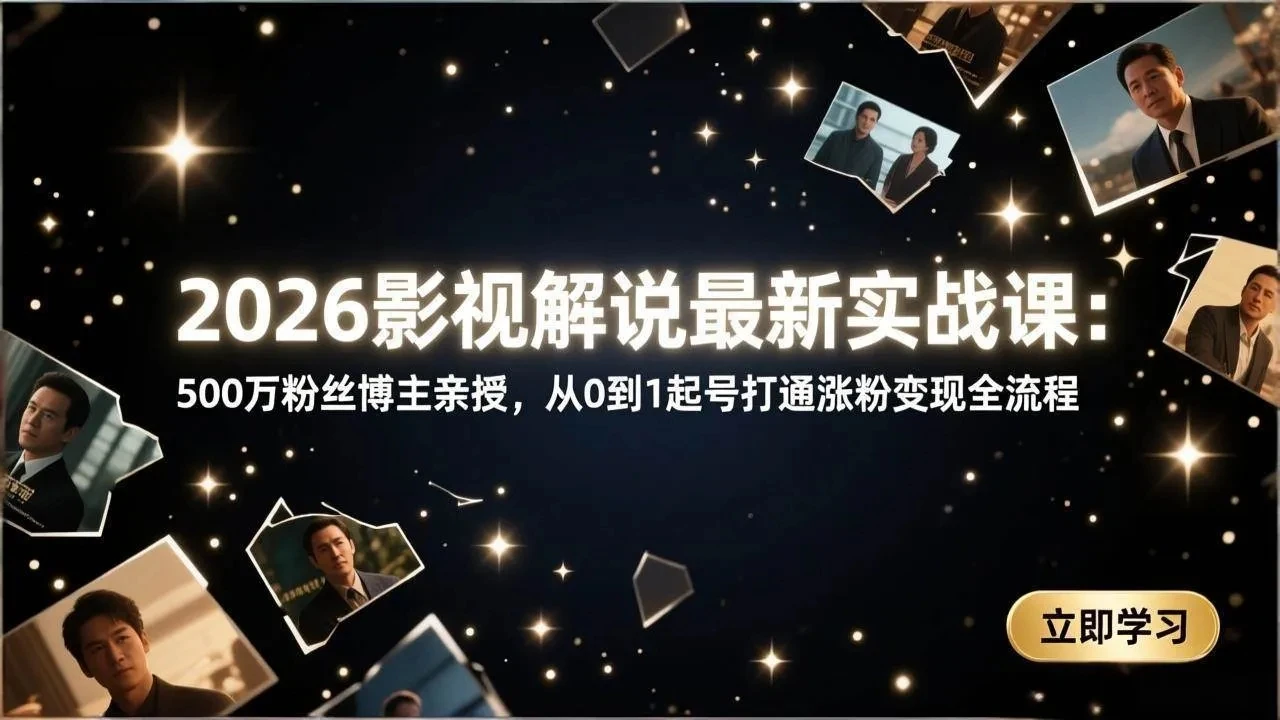 【精】2026影视解说最新实战课：500万粉丝博主亲授，从0到1起号打通涨粉变现全流程-项目资料商城