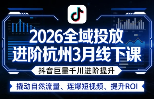 【精】2026全域投放进阶杭州线下课（3月13-15号线下课）(价值5980元)-项目资料商城