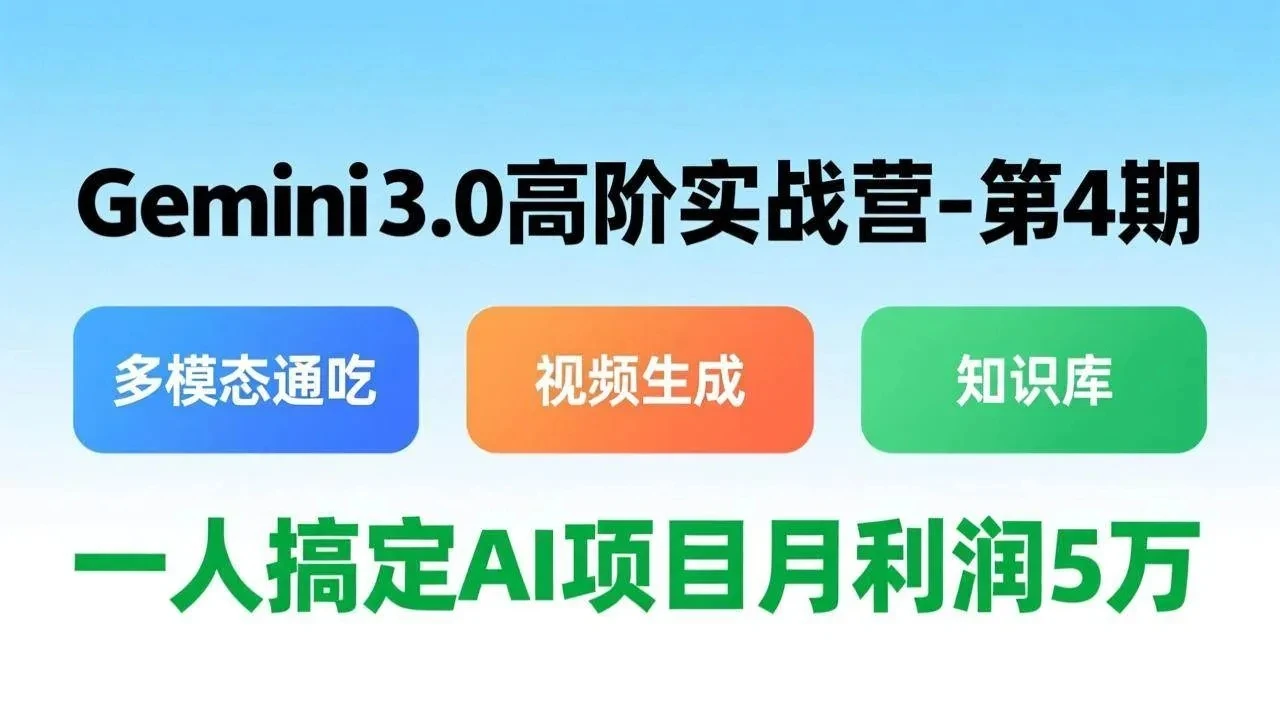 【精】Gemini 3.0高阶实战营-第4期，多模态通吃+视频生成+知识库，一人搞定AI项目月利润5万-项目资料商城