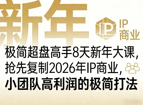 【精】极简超盘高手8天新年大课（26年3月4-13日），抢先复制2026年IP商业，小团队高利润的极简打法-项目资料商城