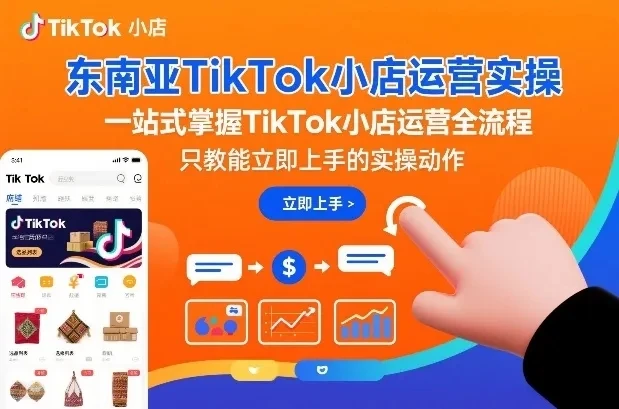 【精】东南亚TikTok小店运营实操,一站式掌握TikTok小店运营全流程,只教能立即上手的实操动作-项目资料商城