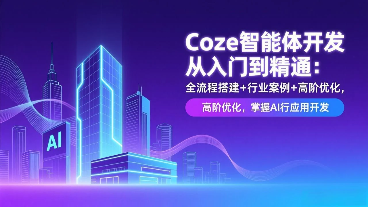 【精】Coze智能体开发从入门到精通：全流程搭建+行业案例+高阶优化，掌握AI应用开发-项目资料商城