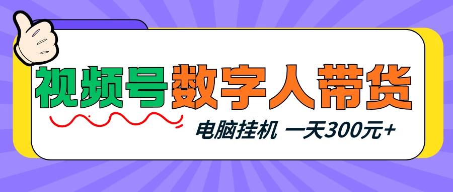 视频号数字人带货，电脑挂机项目，新手小白轻松一天300元+-项目资料商城