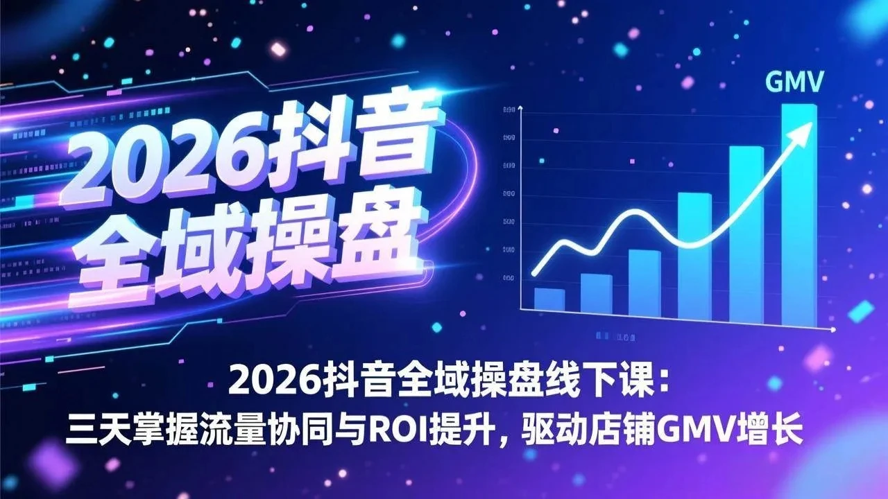 【精】2026抖音全域操盘线下课：三天掌握流量协同与ROI提升，驱动店铺GMV增长-项目资料商城