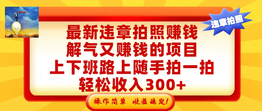 最新违章拍照赚钱，解气又赚钱的项目，上下班路上随手拍一拍，轻松收入300+，悄悄的闷声发大财，操作简单，收益稳！-项目资料商城