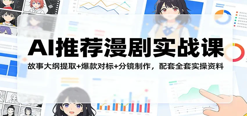 【精】AI推荐漫剧实战课 故事大纲提取+爆款对标+分镜制作 配套全套实操资料-项目资料商城