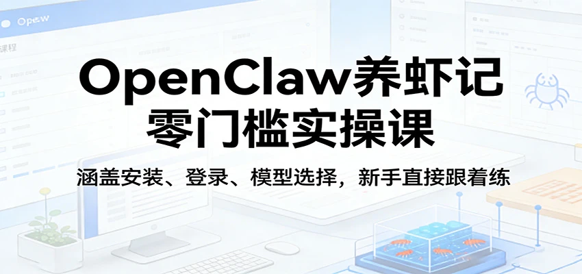 OpenClaw养虾记零门槛实操课：涵盖安装、登录、模型选择，新手直接跟着练-项目资料商城