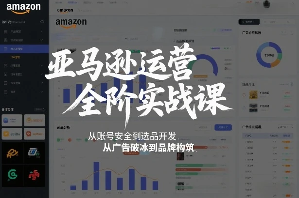 【精】亚马逊运营全阶实战课，从账号安全到选品开发，从广告破冰到品牌构筑(更新2026)-项目资料商城