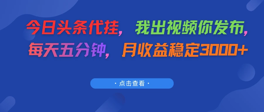 今日头条代挂，我出视频你发布，每天五分钟，月收益稳定3000+-项目资料商城