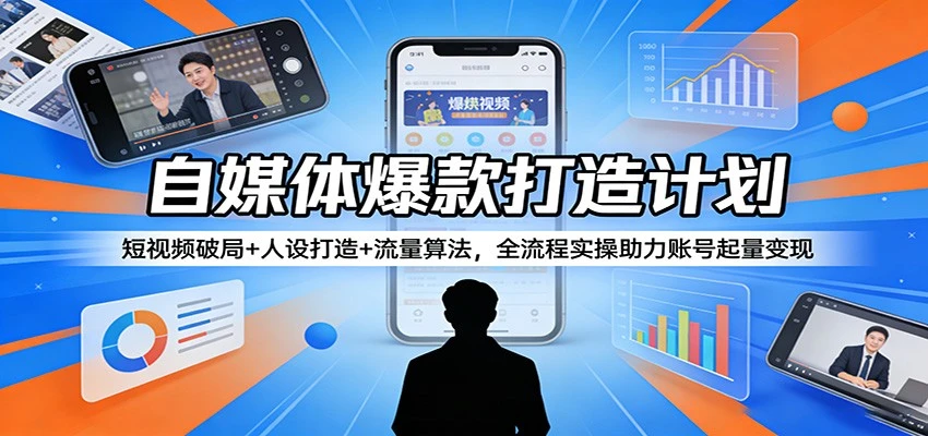 【精】自媒体爆款打造计划：短视频破局+人设打造+流量算法，全流程实操助力账号起量变现-项目资料商城