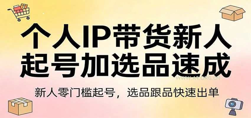 【精】个人IP带货新人起号加选品速成:新人零门槛起号，选品跟品快速出单-项目资料商城