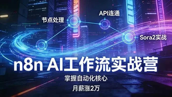 【精】n8n AI工作流实战营，节点处理+API连通+Sora2实战，掌握自动化核心月薪涨2万-项目资料商城