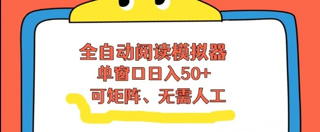 全自动阅读模拟器，单窗口50+靠高效流量获取收益，无需人工，可矩阵操作【揭秘】-项目资料商城
