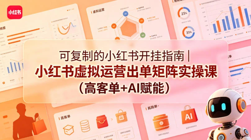 【精】可复制的小红书开挂指南｜小红书虚拟运营出单矩阵实操课(高客单+AI赋能)-项目资料商城