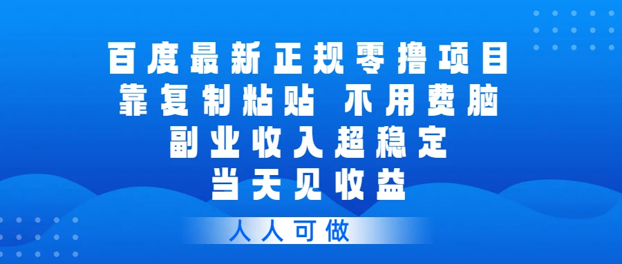 百度最新正规零撸项目，靠复制粘贴，不用费脑，副业收入超稳定，当天见收益，人人可做-项目资料商城