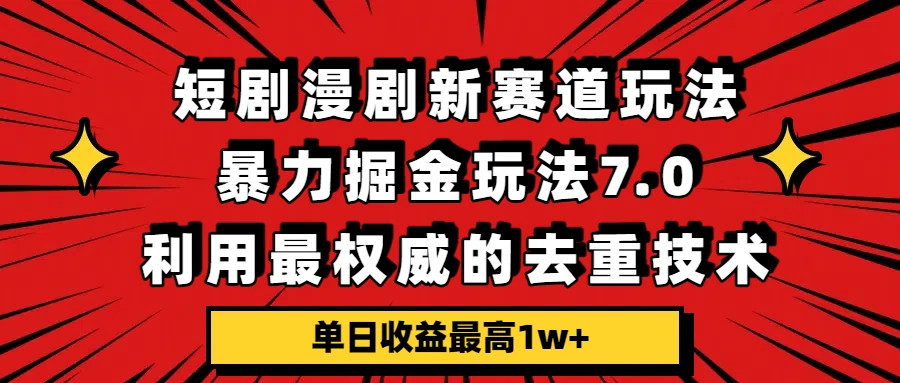 短剧漫剧新赛道，暴力掘金玩法7.0，利用最权威的去重技术，单日收益最高1w+-项目资料商城