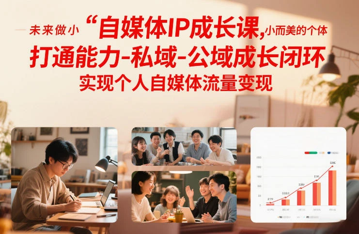 【精】自媒体IP成长课，未来做小而美的个体，打通能力-私域-公域成长闭环，实现个人自媒体流量变现-项目资料商城