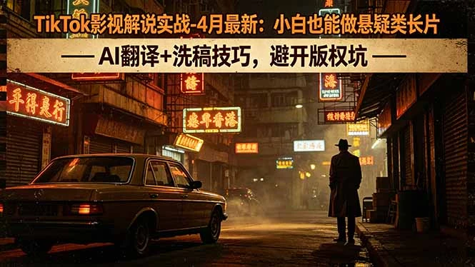 【精】TikTok影视解说实战-4月最新：小白也能做悬疑类长片，AI翻译+洗稿技巧，避开版权坑-项目资料商城